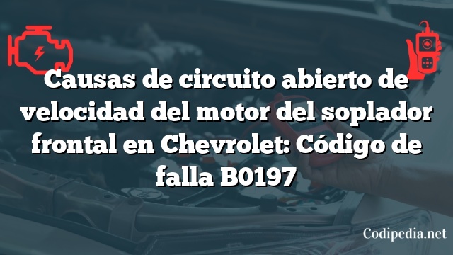 Causas de circuito abierto de velocidad del motor del soplador frontal en Chevrolet: Código de falla B0197