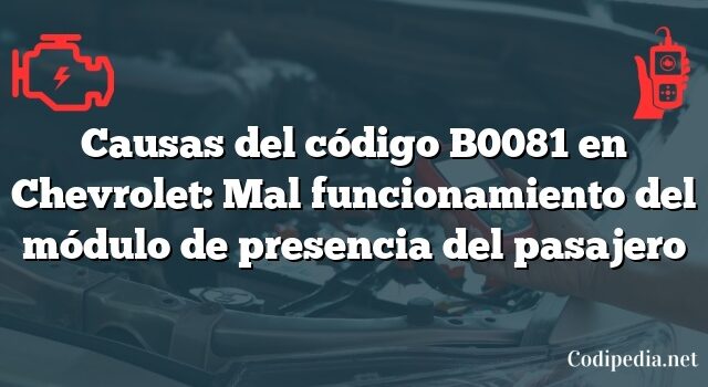 Causas del código B0081 en Chevrolet: Mal funcionamiento del módulo de presencia del pasajero