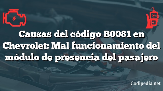 Causas del código B0081 en Chevrolet: Mal funcionamiento del módulo de presencia del pasajero