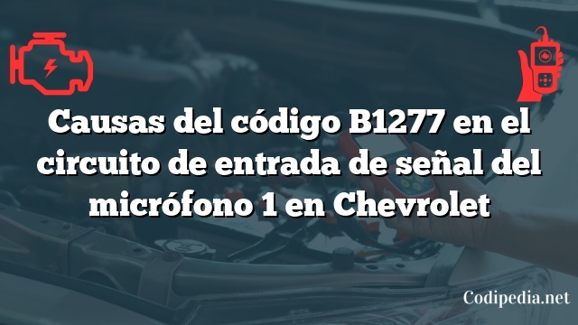 Causas del código B1277 en el circuito de entrada de señal del micrófono 1 en Chevrolet