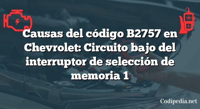 Causas del código B2757 en Chevrolet: Circuito bajo del interruptor de selección de memoria 1