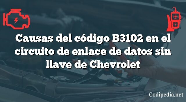 Causas del código B3102 en el circuito de enlace de datos sin llave de Chevrolet