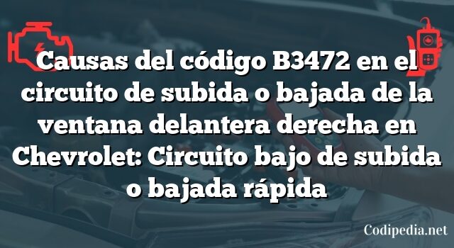 Causas del código B3472 en el circuito de subida o bajada de la ventana delantera derecha en Chevrolet: Circuito bajo de subida o bajada rápida