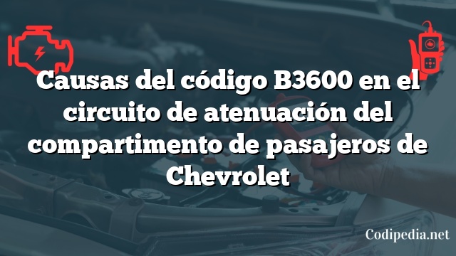 Causas del código B3600 en el circuito de atenuación del compartimento de pasajeros de Chevrolet