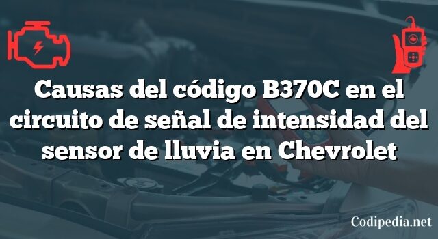 Causas del código B370C en el circuito de señal de intensidad del sensor de lluvia en Chevrolet