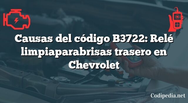 Causas del código B3722: Relé limpiaparabrisas trasero en Chevrolet