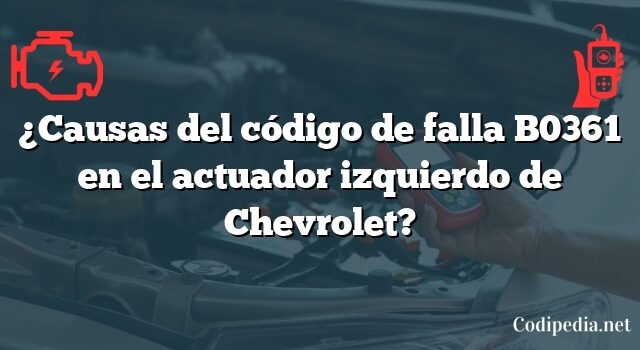 ¿Causas del código de falla B0361 en el actuador izquierdo de Chevrolet?