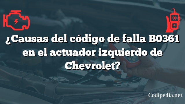 ¿Causas del código de falla B0361 en el actuador izquierdo de Chevrolet?