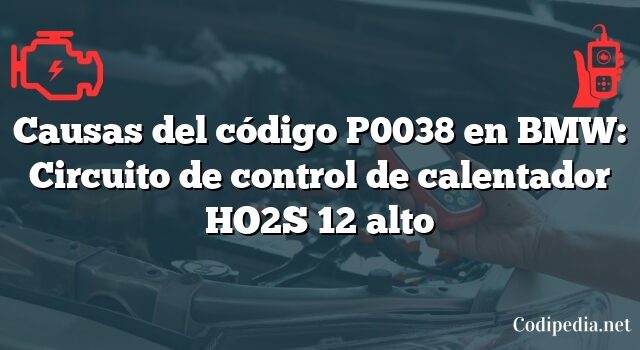 Causas del código P0038 en BMW: Circuito de control de calentador HO2S 12 alto