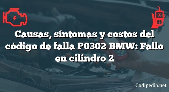 Causas, síntomas y costos del código de falla P0302 BMW: Fallo en cilindro 2