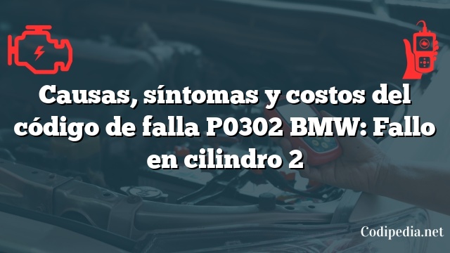 Causas, síntomas y costos del código de falla P0302 BMW: Fallo en cilindro 2