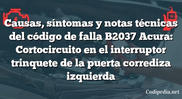 Causas, síntomas y notas técnicas del código de falla B2037 Acura: Cortocircuito en el interruptor trinquete de la puerta corrediza izquierda