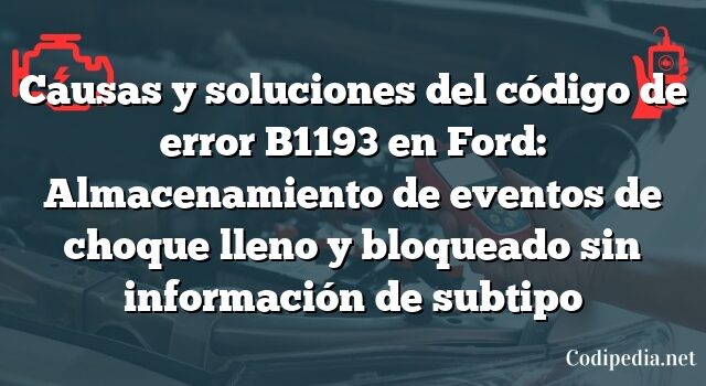 Causas y soluciones del código de error B1193 en Ford: Almacenamiento de eventos de choque lleno y bloqueado sin información de subtipo