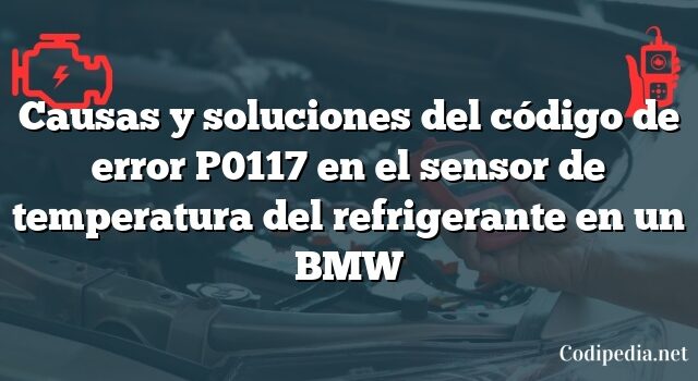 Causas y soluciones del código de error P0117 en el sensor de temperatura del refrigerante en un BMW