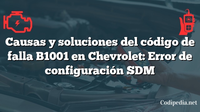 Causas y soluciones del código de falla B1001 en Chevrolet: Error de configuración SDM