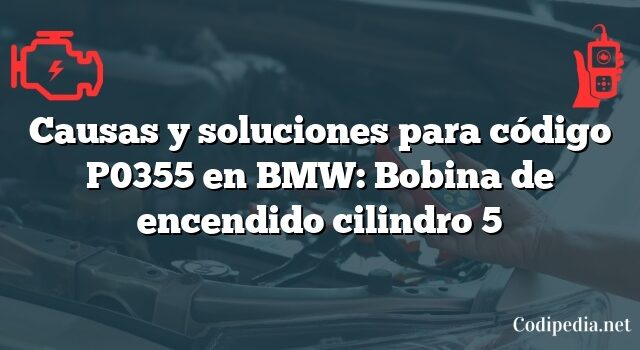 Causas y soluciones para código P0355 en BMW: Bobina de encendido cilindro 5