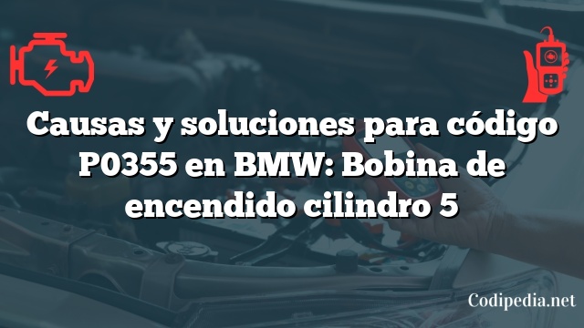 Causas y soluciones para código P0355 en BMW: Bobina de encendido cilindro 5