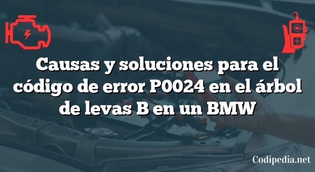 Causas y soluciones para el código de error P0024 en el árbol de levas B en un BMW