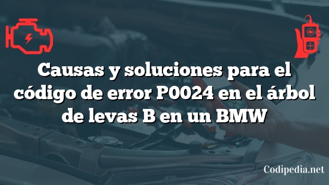 Causas y soluciones para el código de error P0024 en el árbol de levas B en un BMW