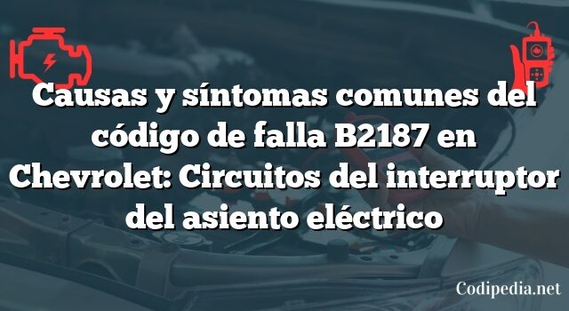 Causas y síntomas comunes del código de falla B2187 en Chevrolet: Circuitos del interruptor del asiento eléctrico