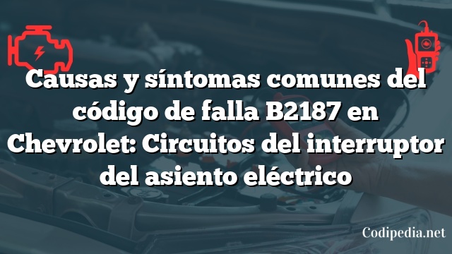 Causas y síntomas comunes del código de falla B2187 en Chevrolet: Circuitos del interruptor del asiento eléctrico