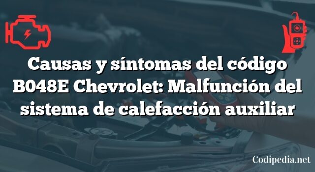 Causas y síntomas del código B048E Chevrolet: Malfunción del sistema de calefacción auxiliar