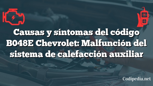 Causas y síntomas del código B048E Chevrolet: Malfunción del sistema de calefacción auxiliar