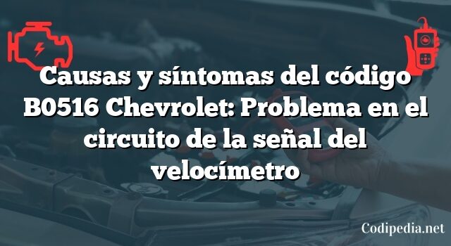 Causas y síntomas del código B0516 Chevrolet: Problema en el circuito de la señal del velocímetro