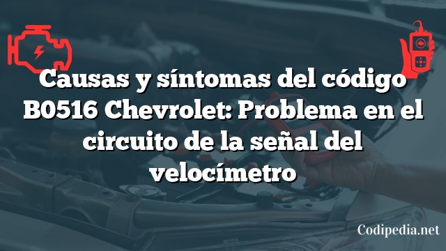 Causas y síntomas del código B0516 Chevrolet: Problema en el circuito de la señal del velocímetro