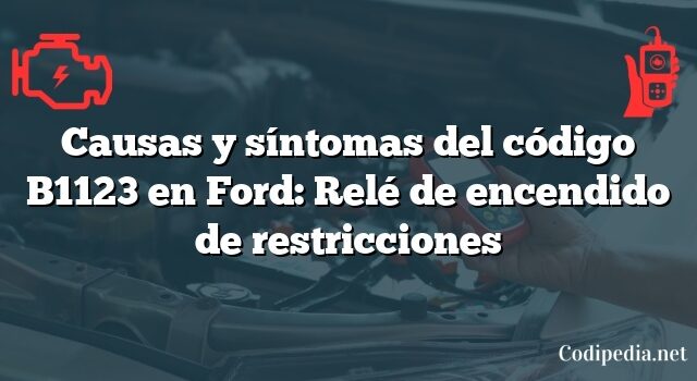 Causas y síntomas del código B1123 en Ford: Relé de encendido de restricciones