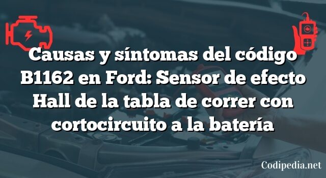 Causas y síntomas del código B1162 en Ford: Sensor de efecto Hall de la tabla de correr con cortocircuito a la batería