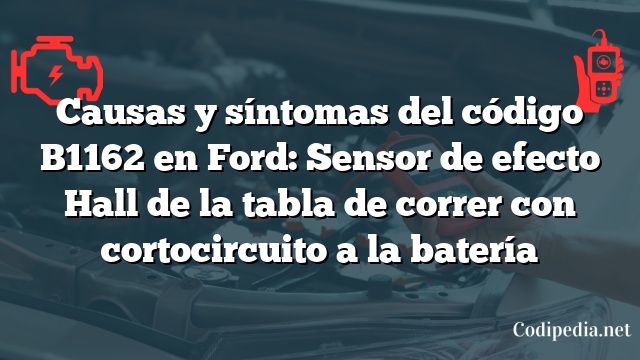 Causas y síntomas del código B1162 en Ford: Sensor de efecto Hall de la tabla de correr con cortocircuito a la batería