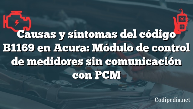 Causas y síntomas del código B1169 en Acura: Módulo de control de medidores sin comunicación con PCM