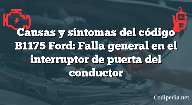 Causas y síntomas del código B1175 Ford: Falla general en el interruptor de puerta del conductor