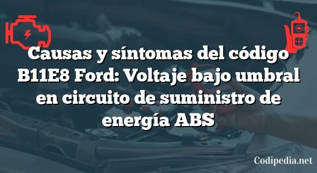Causas y síntomas del código B11E8 Ford: Voltaje bajo umbral en circuito de suministro de energía ABS