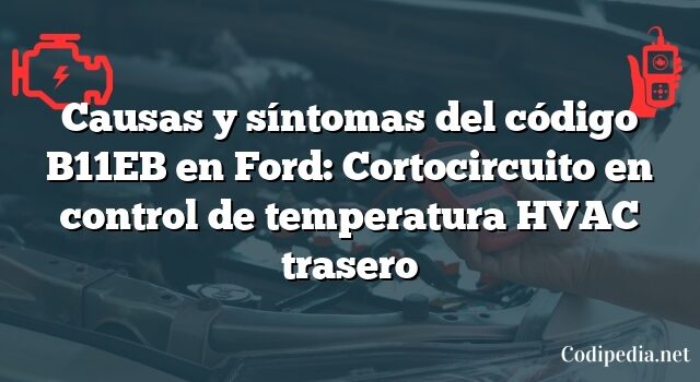 Causas y síntomas del código B11EB en Ford: Cortocircuito en control de temperatura HVAC trasero