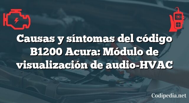 Causas y síntomas del código B1200 Acura: Módulo de visualización de audio-HVAC