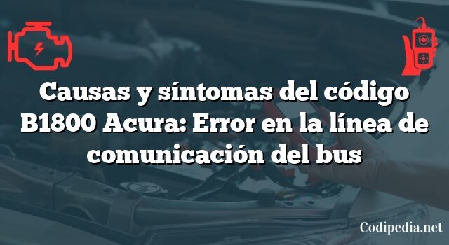 Causas y síntomas del código B1800 Acura: Error en la línea de comunicación del bus