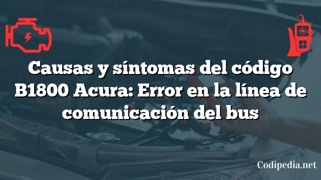 Causas y síntomas del código B1800 Acura: Error en la línea de comunicación del bus