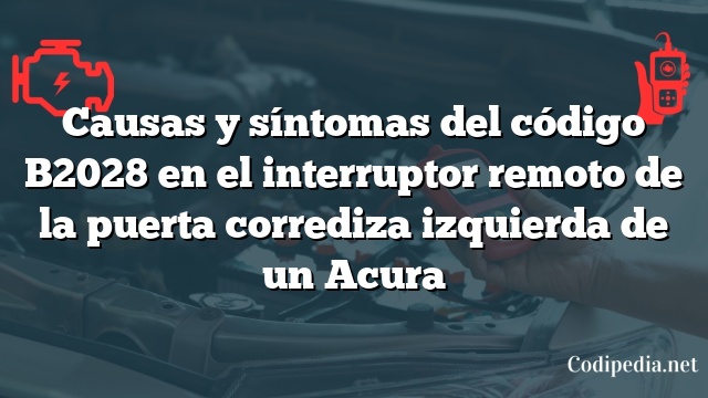 Causas y síntomas del código B2028 en el interruptor remoto de la puerta corrediza izquierda de un Acura