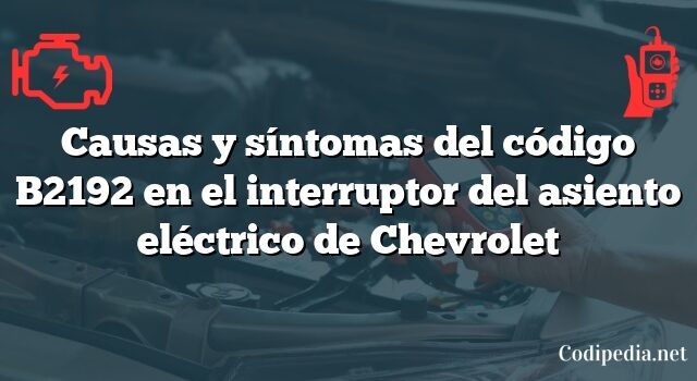 Causas y síntomas del código B2192 en el interruptor del asiento eléctrico de Chevrolet