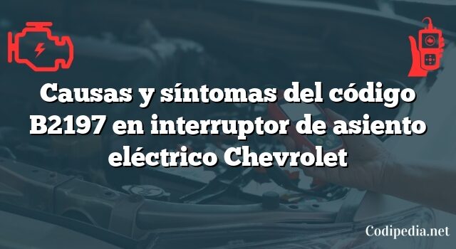 Causas y síntomas del código B2197 en interruptor de asiento eléctrico Chevrolet