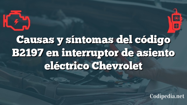 Causas y síntomas del código B2197 en interruptor de asiento eléctrico Chevrolet