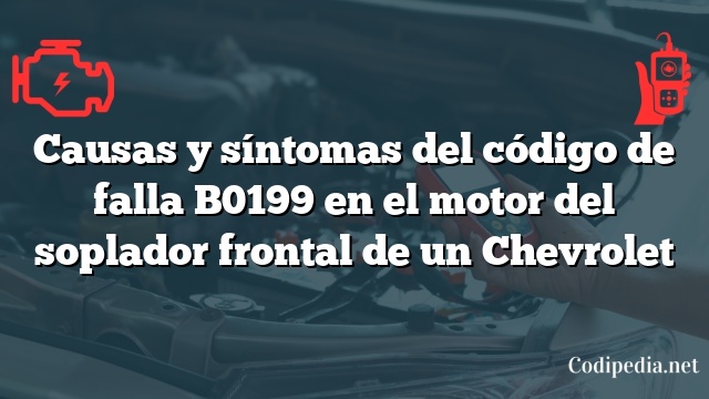 Causas y síntomas del código de falla B0199 en el motor del soplador frontal de un Chevrolet