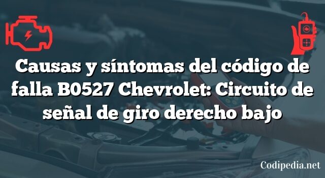 Causas y síntomas del código de falla B0527 Chevrolet: Circuito de señal de giro derecho bajo