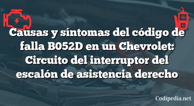 Causas y síntomas del código de falla B052D en un Chevrolet: Circuito del interruptor del escalón de asistencia derecho