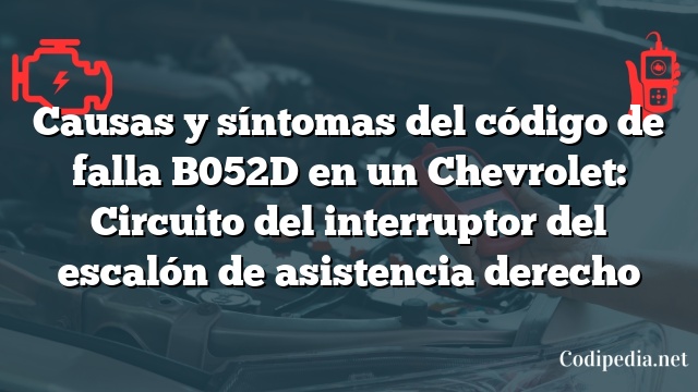 Causas y síntomas del código de falla B052D en un Chevrolet: Circuito del interruptor del escalón de asistencia derecho