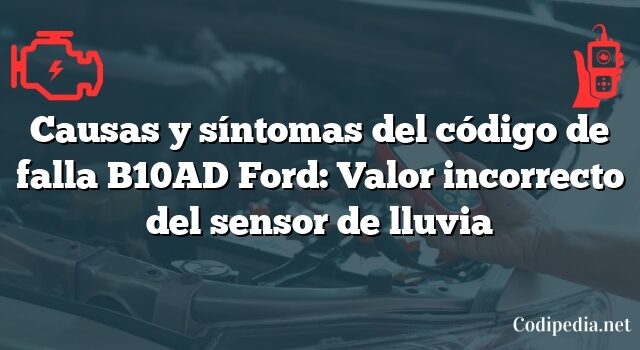 Causas y síntomas del código de falla B10AD Ford: Valor incorrecto del sensor de lluvia