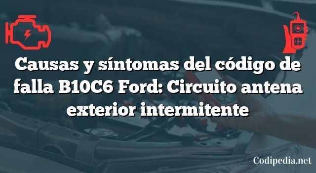 Causas y síntomas del código de falla B10C6 Ford: Circuito antena exterior intermitente