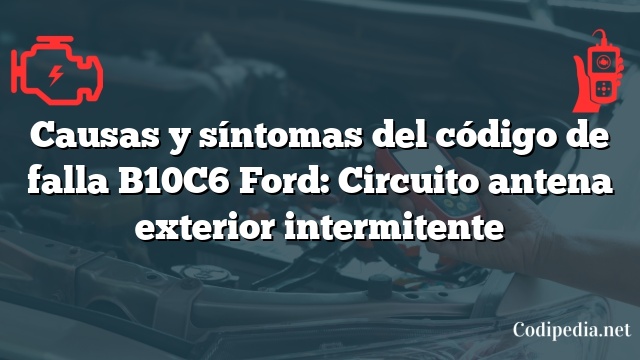 Causas y síntomas del código de falla B10C6 Ford: Circuito antena exterior intermitente